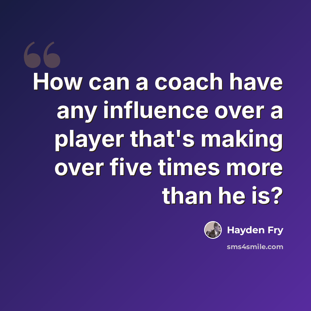 “How can a coach have any influence over a player that's making over five times more than he is?” quote by Hayden Fry