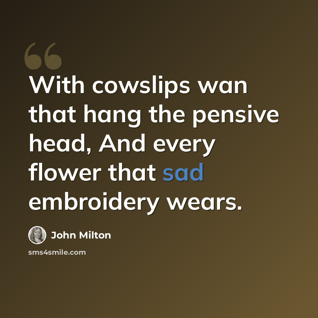 “With cowslips wan that hang the pensive head, And every flower that sad embroidery wears.” quote by John Milton