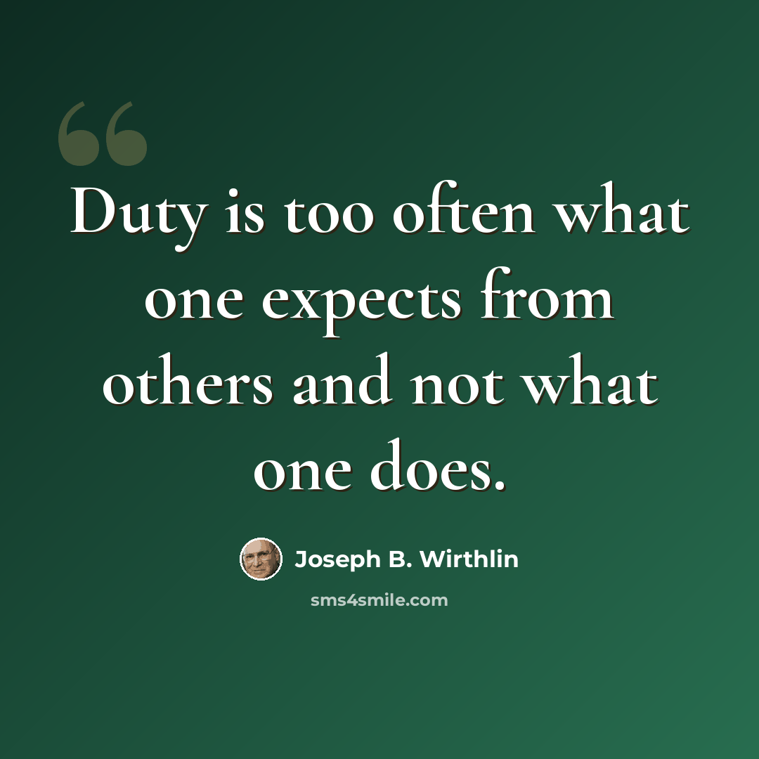 “Duty is too often what one expects from others and not what one does.” quote by Joseph B. Wirthlin