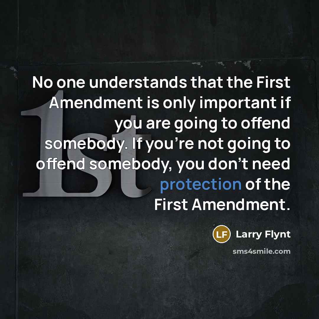 “No one understands that the First Amendment is only important if you are going to offend somebody. If you're not going to offend somebody, you don't need protection of the First Amendment.” quote by Larry Flynt