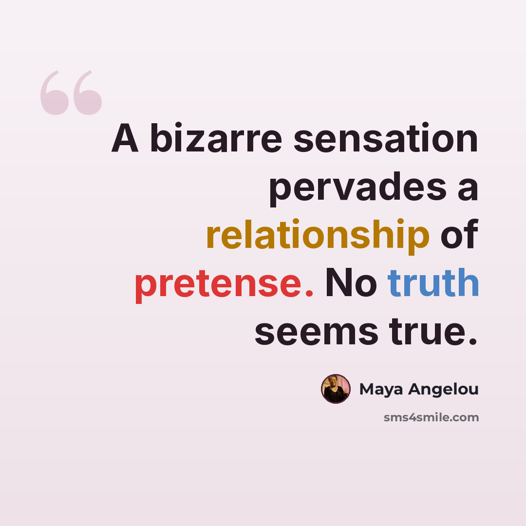 “A bizarre sensation pervades a relationship of pretense. No truth seems true.” quote by Maya Angelou