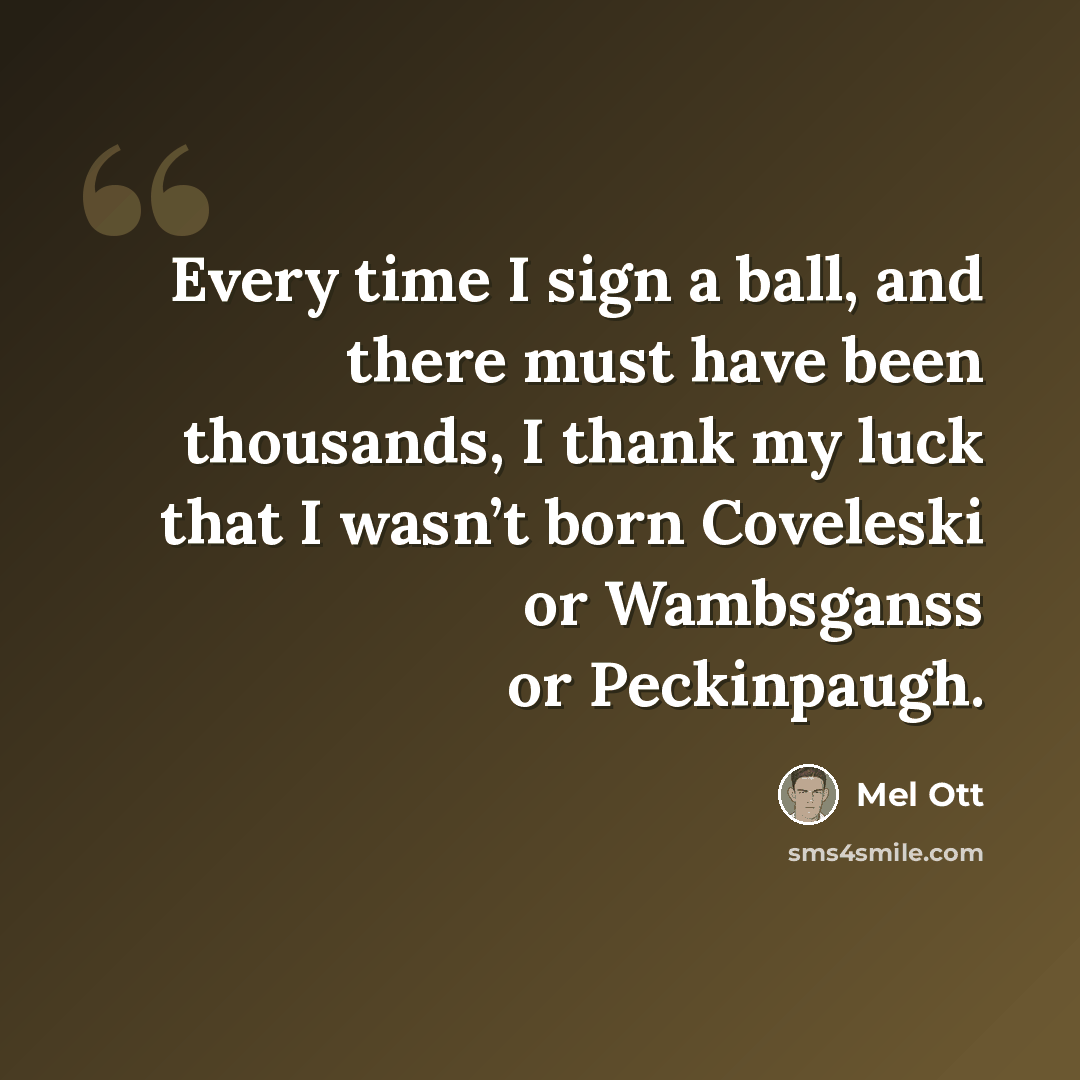 “Every time I sign a ball, and there must have been thousands, I thank my luck that I wasn’t born Coveleski or Wambsganss or Peckinpaugh.” quote by Mel Ott