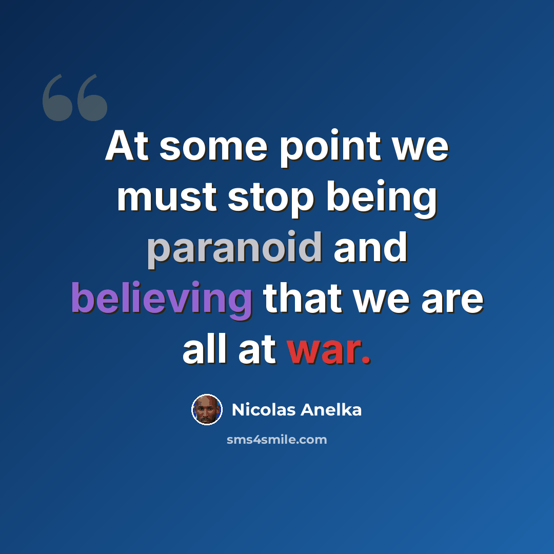 “At some point we must stop being paranoid and believing that we are all at war.” quote by Nicolas Anelka