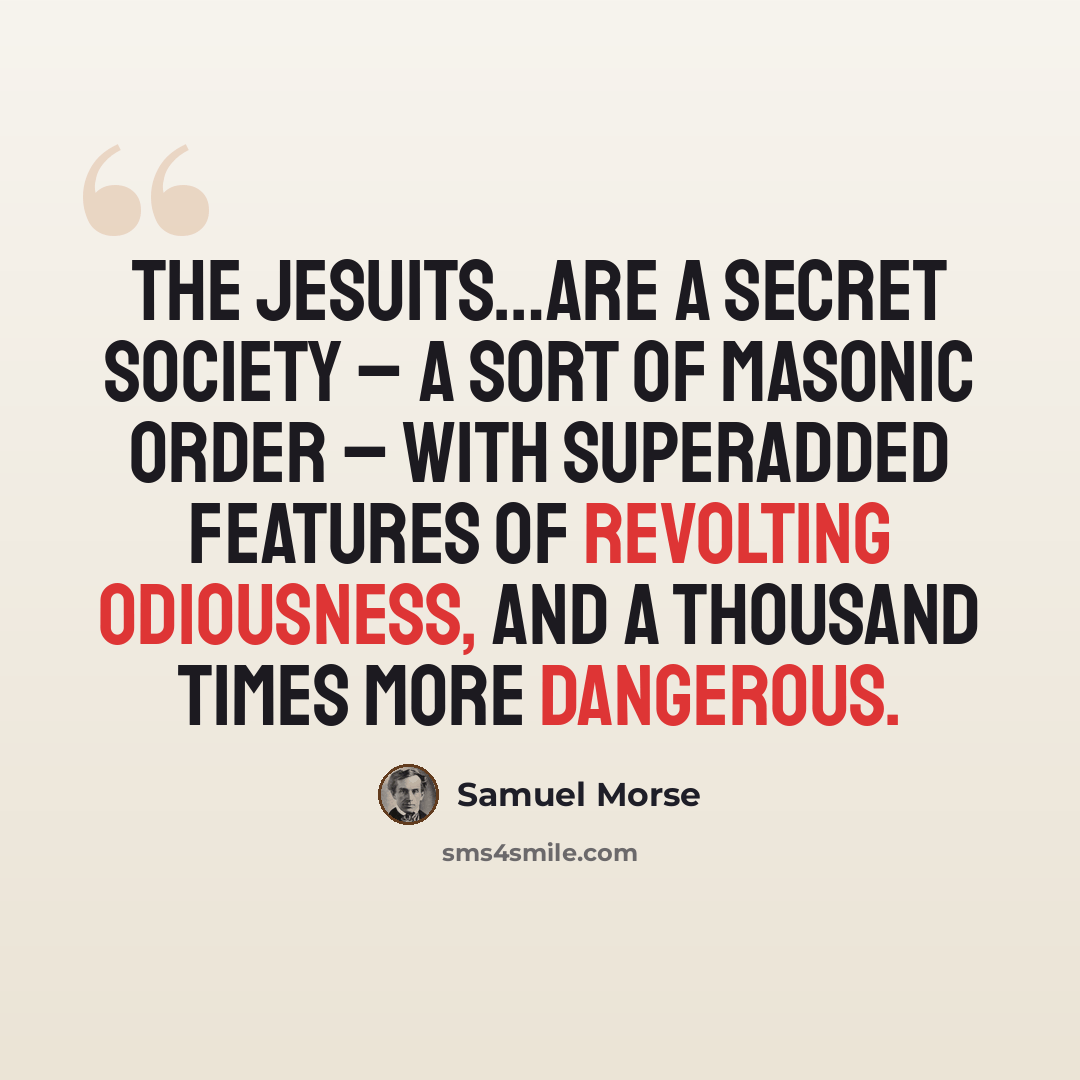 “The Jesuits…are a secret society – a sort of Masonic order – with superadded features of revolting odiousness, and a thousand times more dangerous.” quote by Samuel Morse