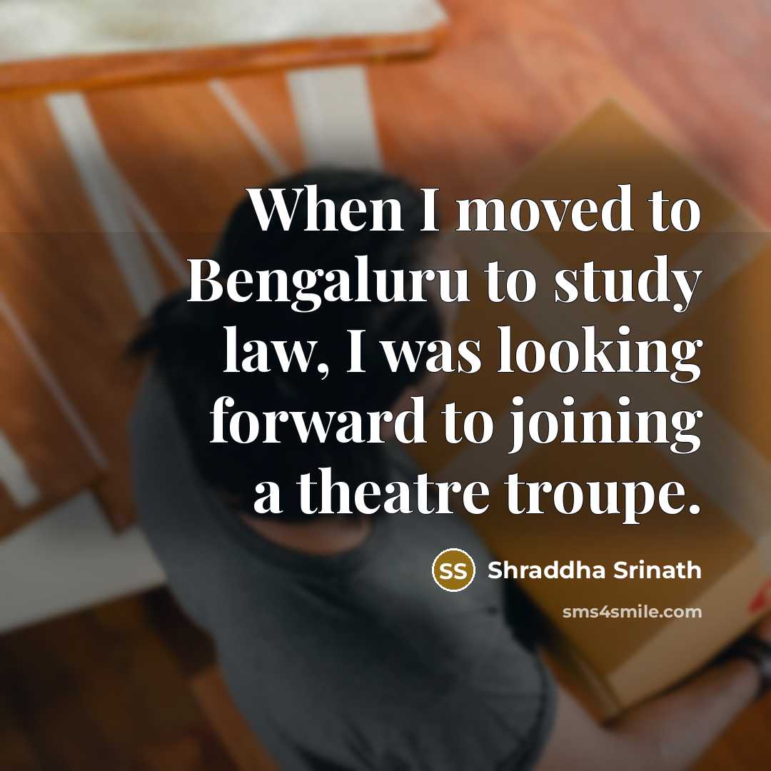 “When I moved to Bengaluru to study law, I was looking forward to joining a theatre troupe.” quote by Shraddha Srinath