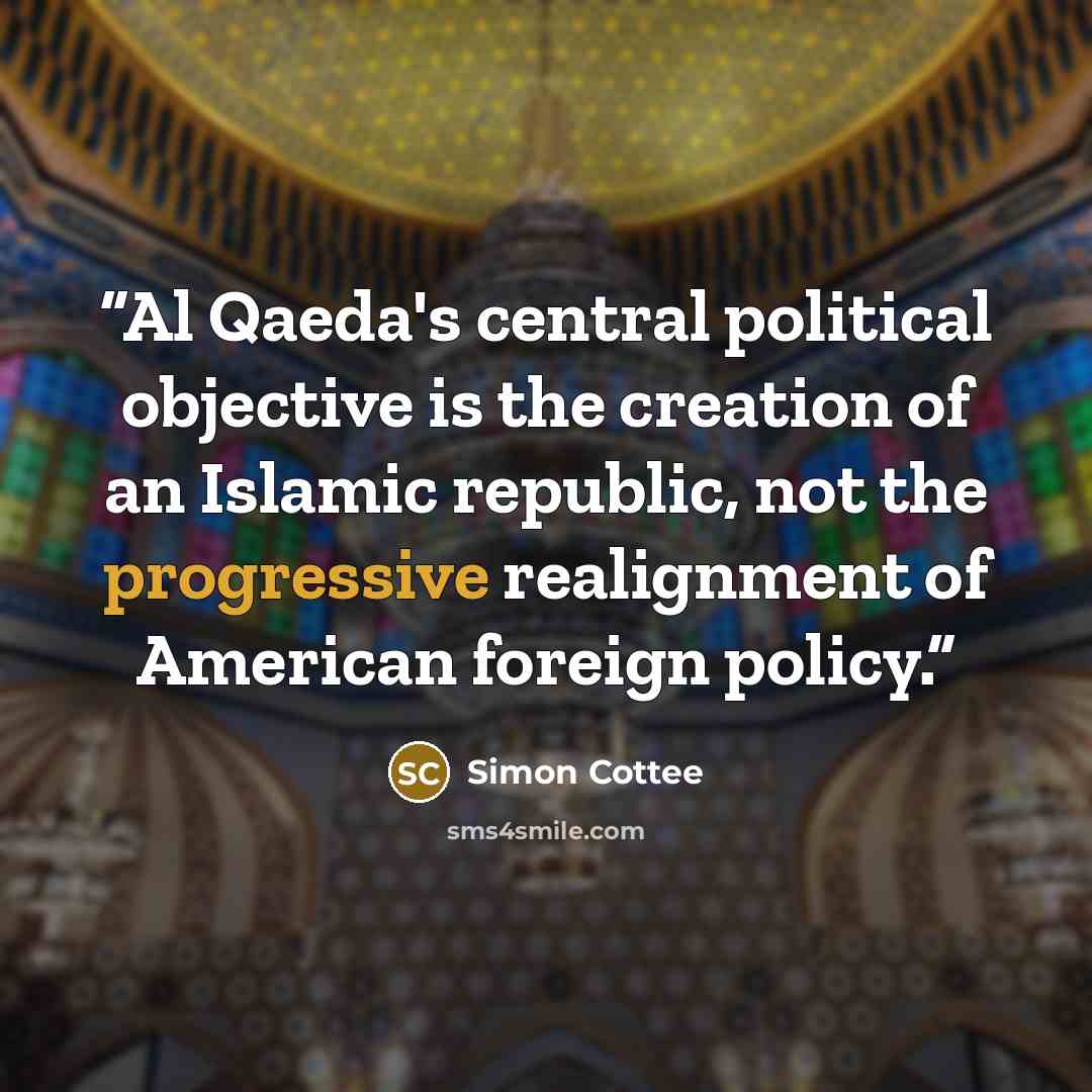 “Al Qaeda's central political objective is the creation of an Islamic republic, not the progressive realignment of American foreign policy.” quote by Simon Cottee
