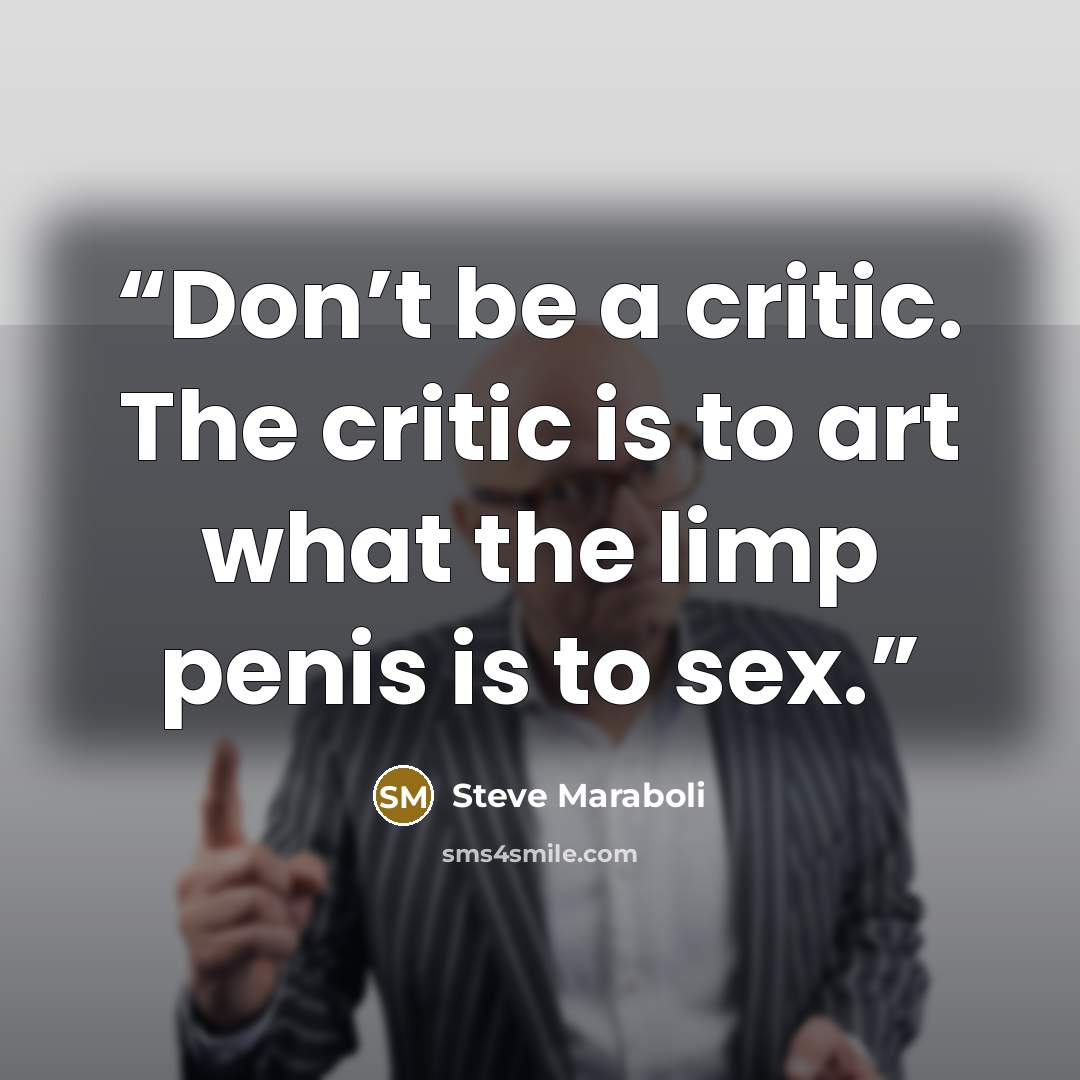 “Don’t be a critic. The critic is to art what the limp penis is to sex.” quote by Steve Maraboli