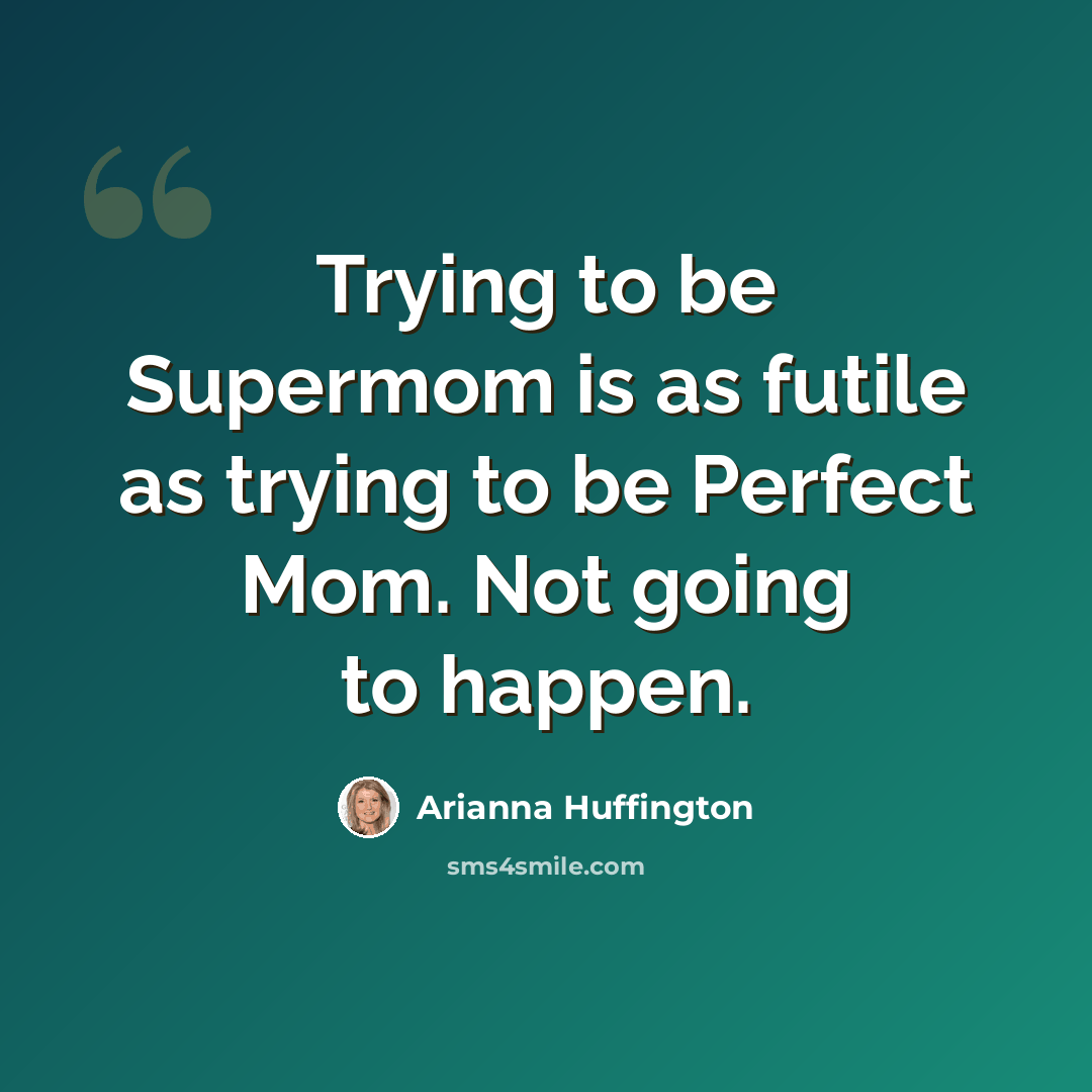 “Trying to be Supermom is as futile as trying to be Perfect Mom. Not going to happen.” quote by Arianna Huffington