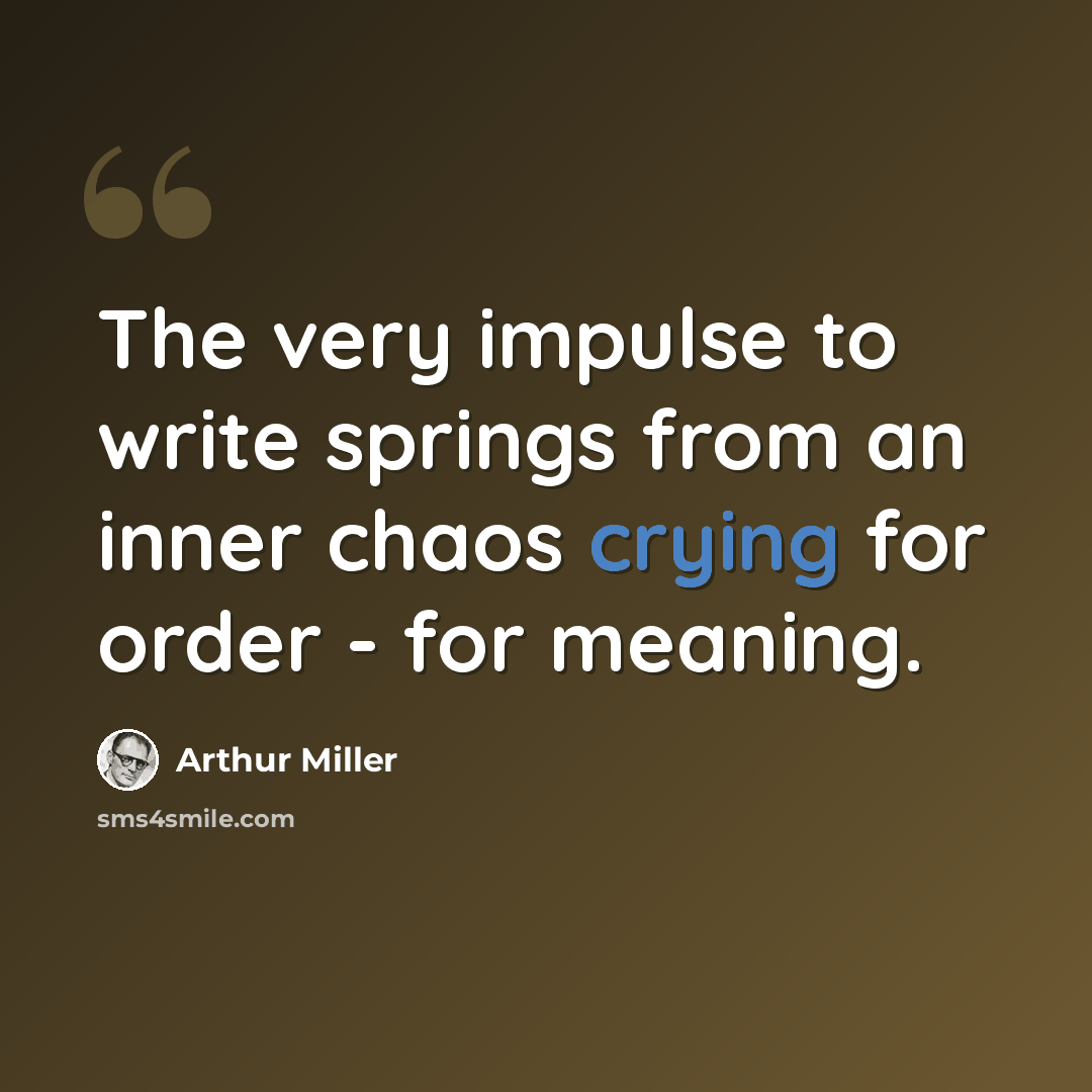 “The very impulse to write springs from an inner chaos crying for order - for meaning.” quote by Arthur Miller