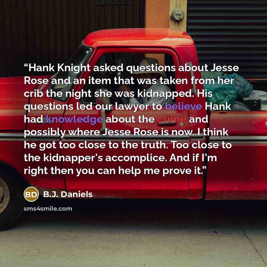 “Hank Knight asked questions about Jesse Rose and an item that was taken from her crib the night she was kidnapped. His questions led our lawyer to believe Hank had knowledge about the crime and possibly where Jesse Rose is now. I think he got too close to the truth. Too close to the kidnapper's…” quote by B.J. Daniels