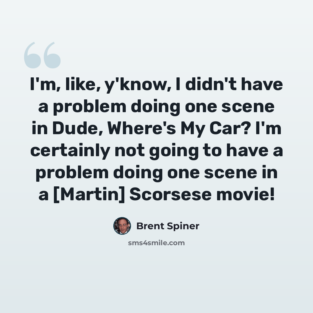 “I'm, like, y'know, I didn't have a problem doing one scene in Dude, Where's My Car? I'm certainly not going to have a problem doing one scene in a [Martin] Scorsese movie!” quote by Brent Spiner