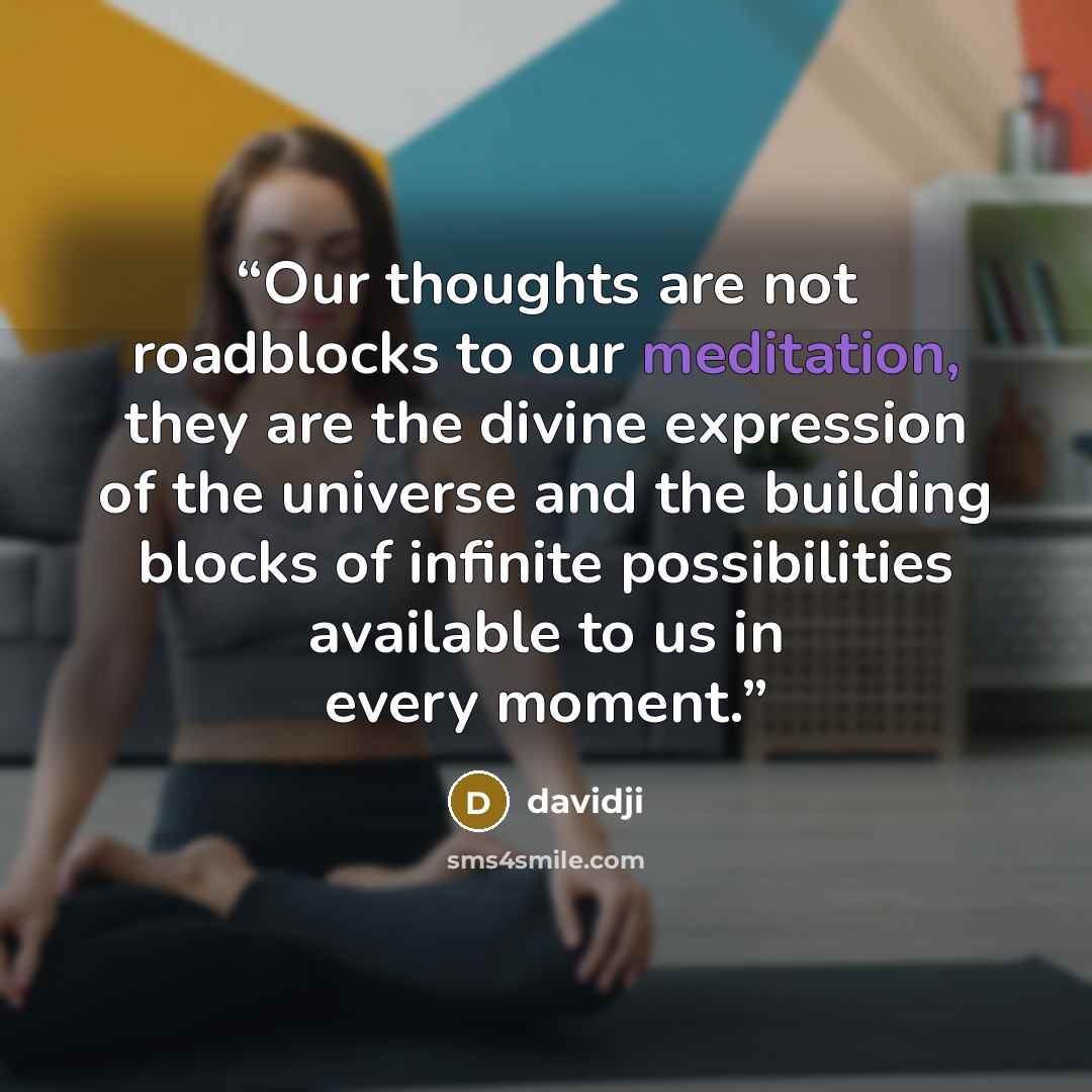 “Our thoughts are not roadblocks to our meditation, they are the divine expression of the universe and the building blocks of infinite possibilities available to us in every moment.” quote by davidji