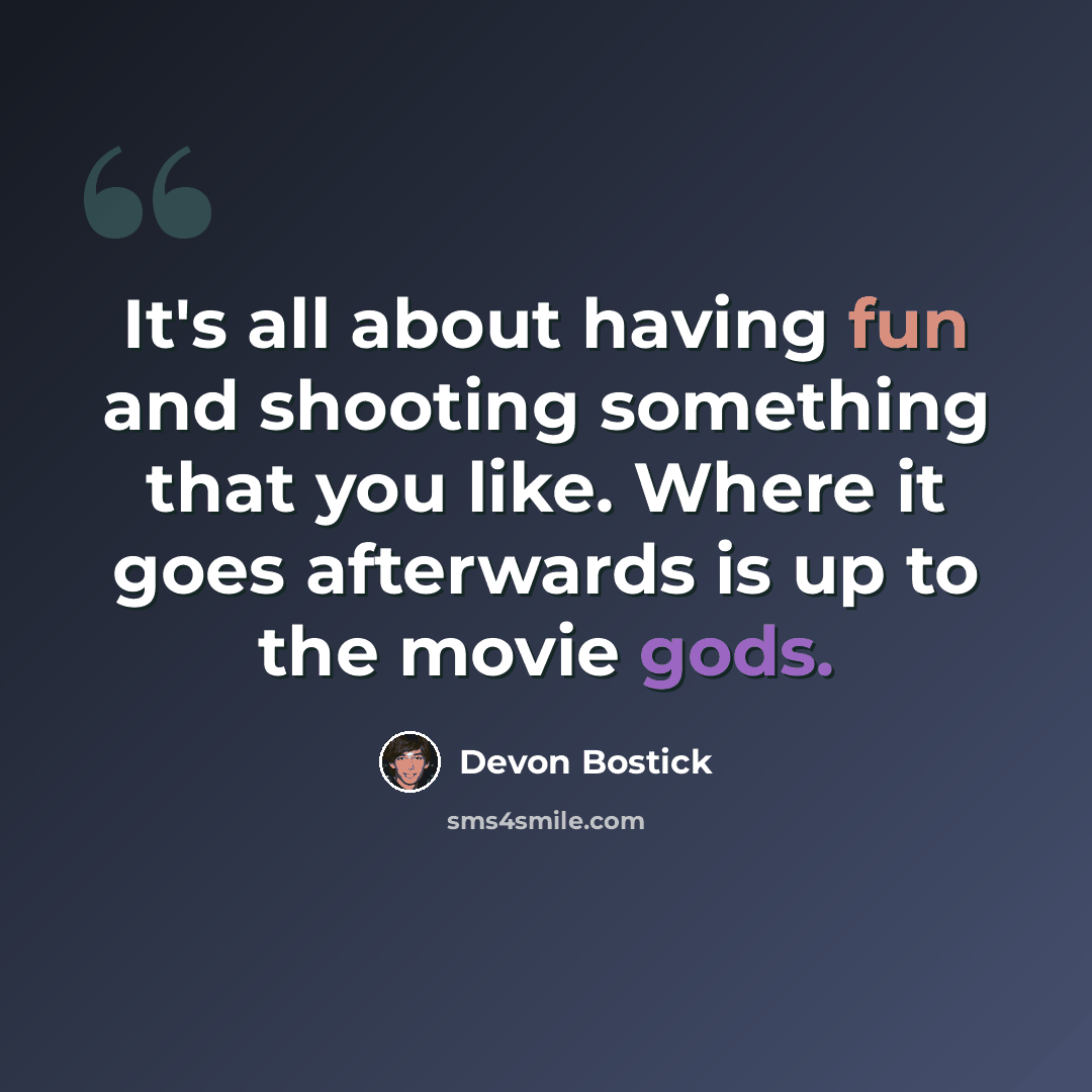 “It's all about having fun and shooting something that you like. Where it goes afterwards is up to the movie gods.” quote by Devon Bostick