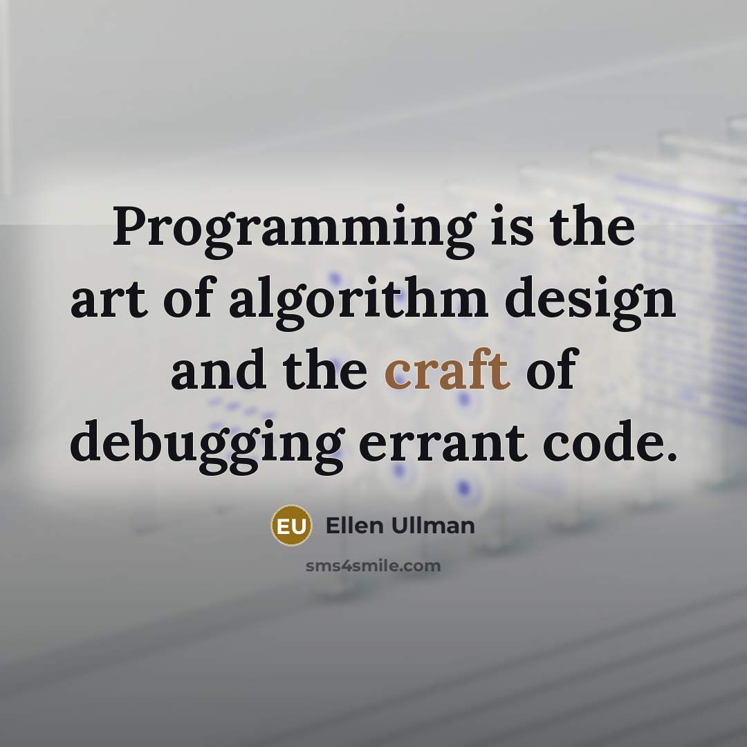 “Programming is the art of algorithm design and the craft of debugging errant code.” quote by Ellen Ullman