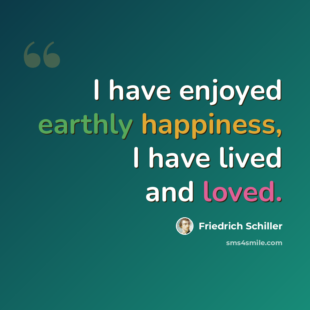 “I have enjoyed earthly happiness, I have lived and loved.” quote by Friedrich Schiller
