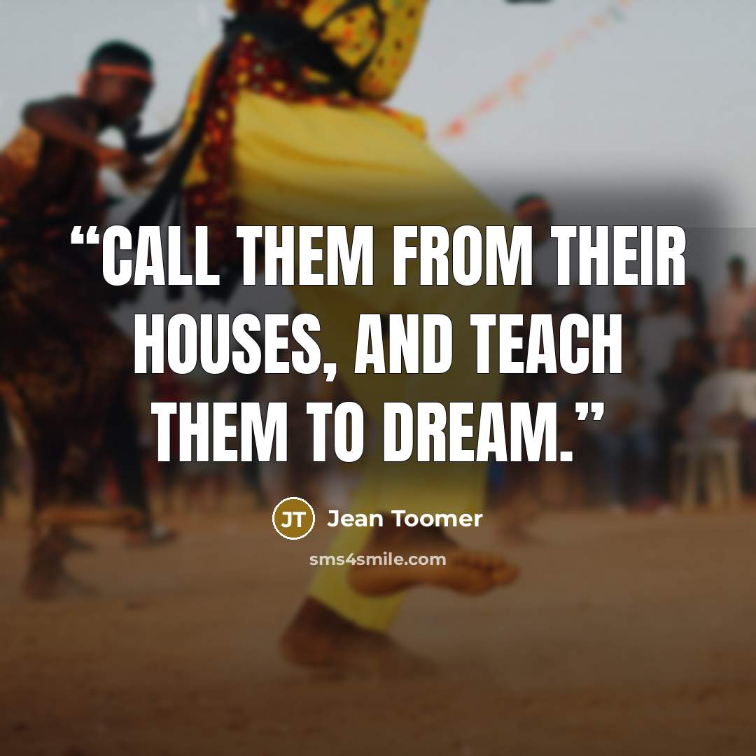 “Call them from their houses, and teach them to dream.” quote by Jean Toomer