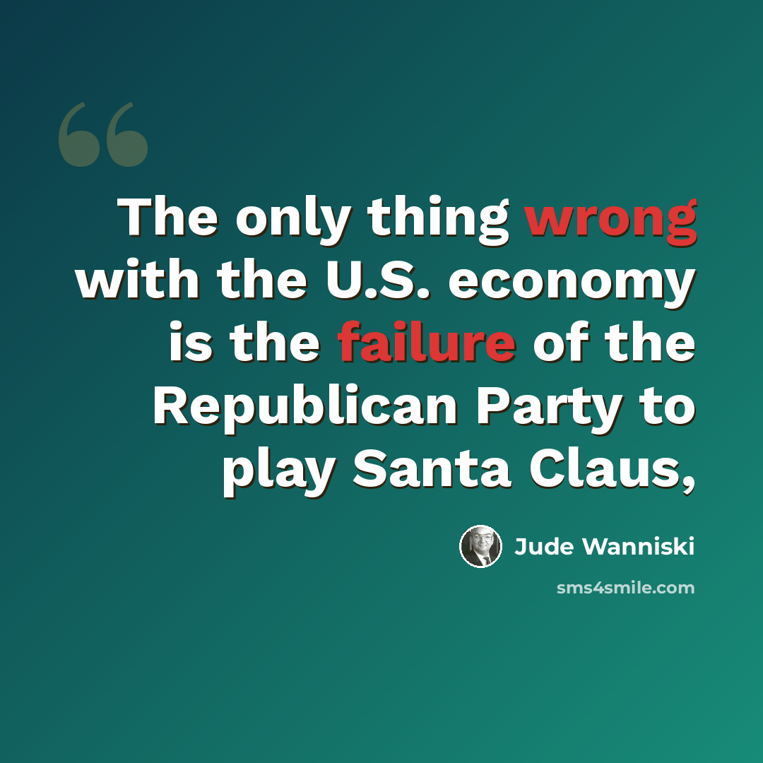 “The only thing wrong with the U.S. economy is the failure of the Republican Party to play Santa Claus,” quote by Jude Wanniski