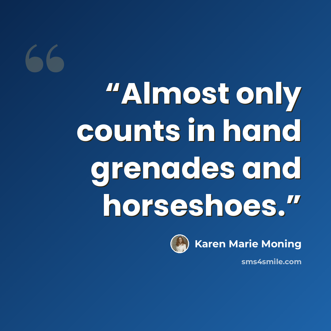 “Almost only counts in hand grenades and horseshoes.” quote by Karen Marie Moning