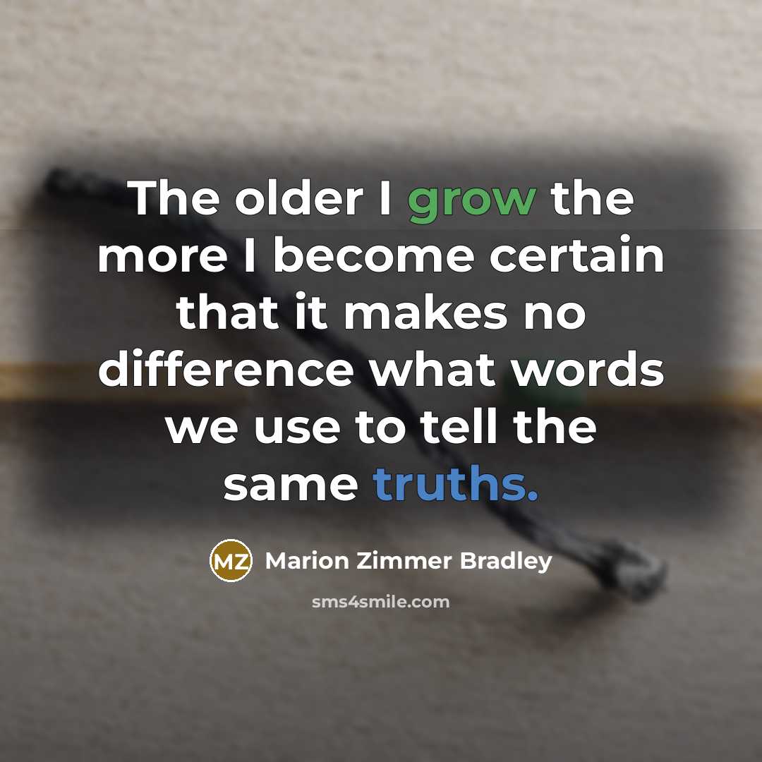 “The older I grow the more I become certain that it makes no difference what words we use to tell the same truths.” quote by Marion Zimmer Bradley