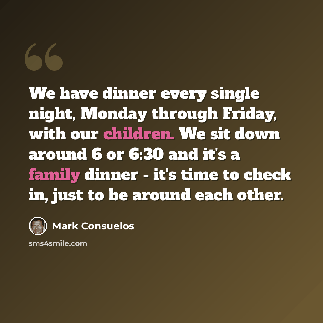 “We have dinner every single night, Monday through Friday, with our children. We sit down around 6 or 6:30 and it's a family dinner - it's time to check in, just to be around each other.” quote by Mark Consuelos