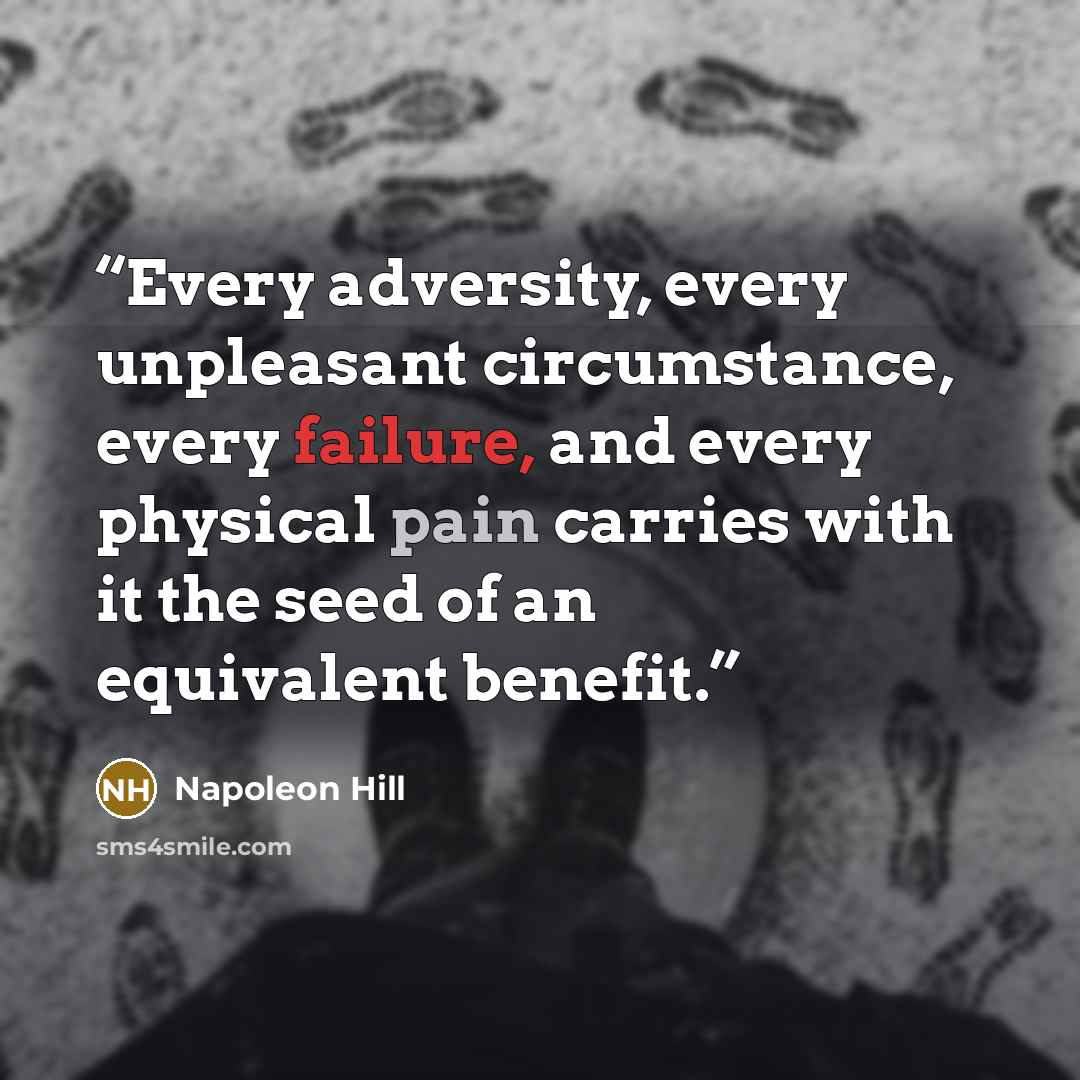 “Every adversity, every unpleasant circumstance, every failure, and every physical pain carries with it the seed of an equivalent benefit.” quote by Napoleon Hill