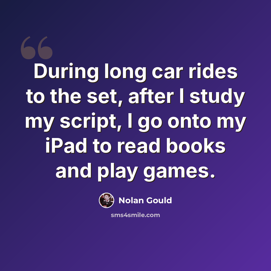 “During long car rides to the set, after I study my script, I go onto my iPad to read books and play games.” quote by Nolan Gould