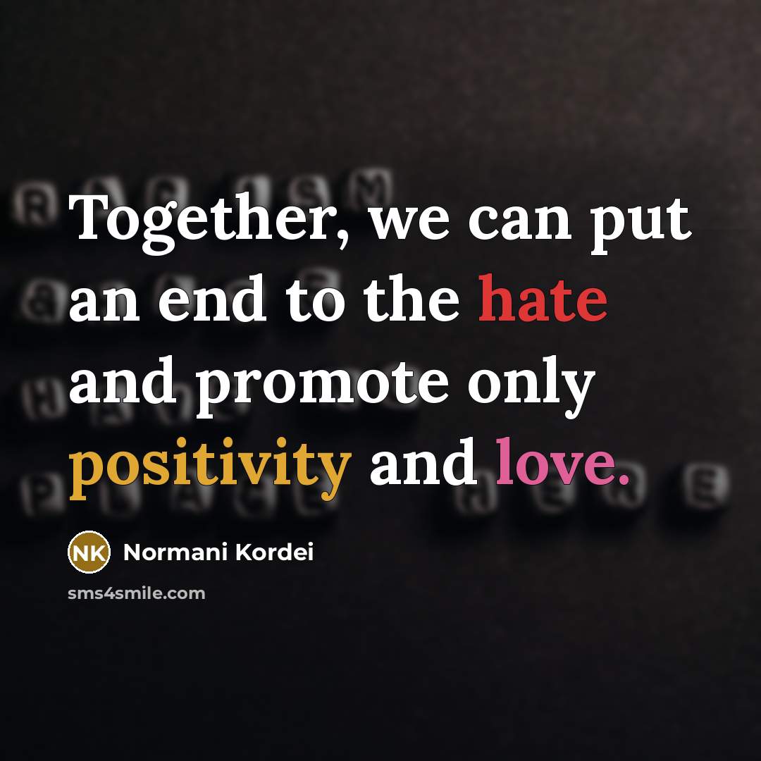 “Together, we can put an end to the hate and promote only positivity and love.” quote by Normani Kordei