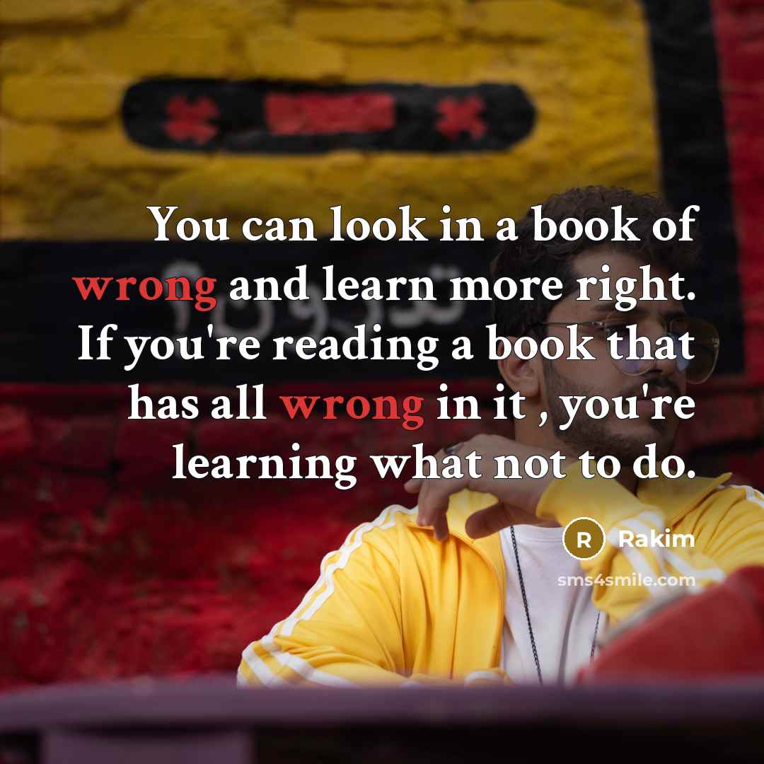 “You can look in a book of wrong and learn more right. If you're reading a book that has all wrong in it , you're learning what not to do.” quote by Rakim
