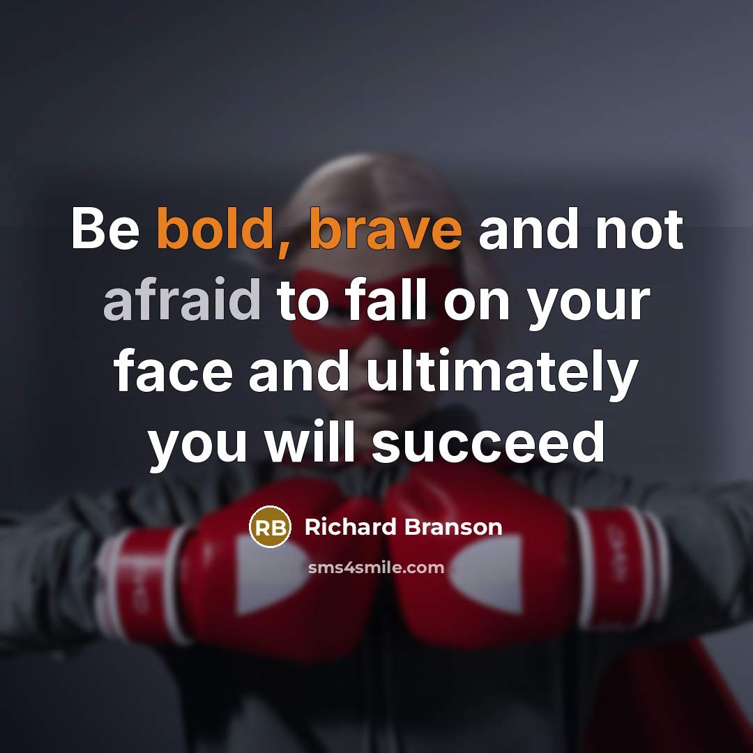 “Be bold, brave and not afraid to fall on your face and ultimately you will succeed” quote by Richard Branson