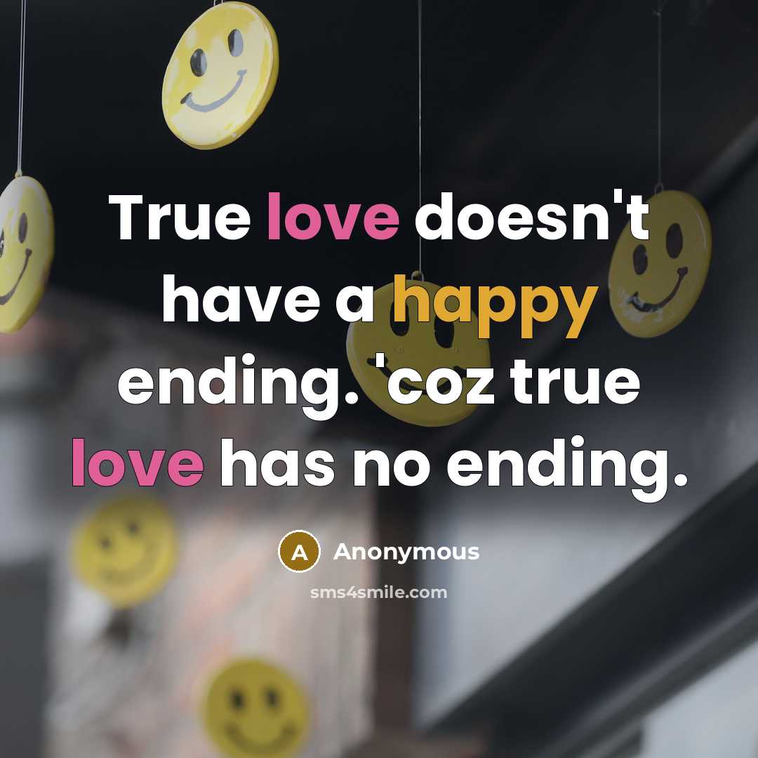 “True love doesn't have a happy ending. 'coz true love has no ending.” quote by Anonymous
