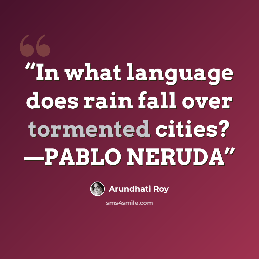“In what language does rain fall over tormented cities? —PABLO NERUDA” quote by Arundhati Roy