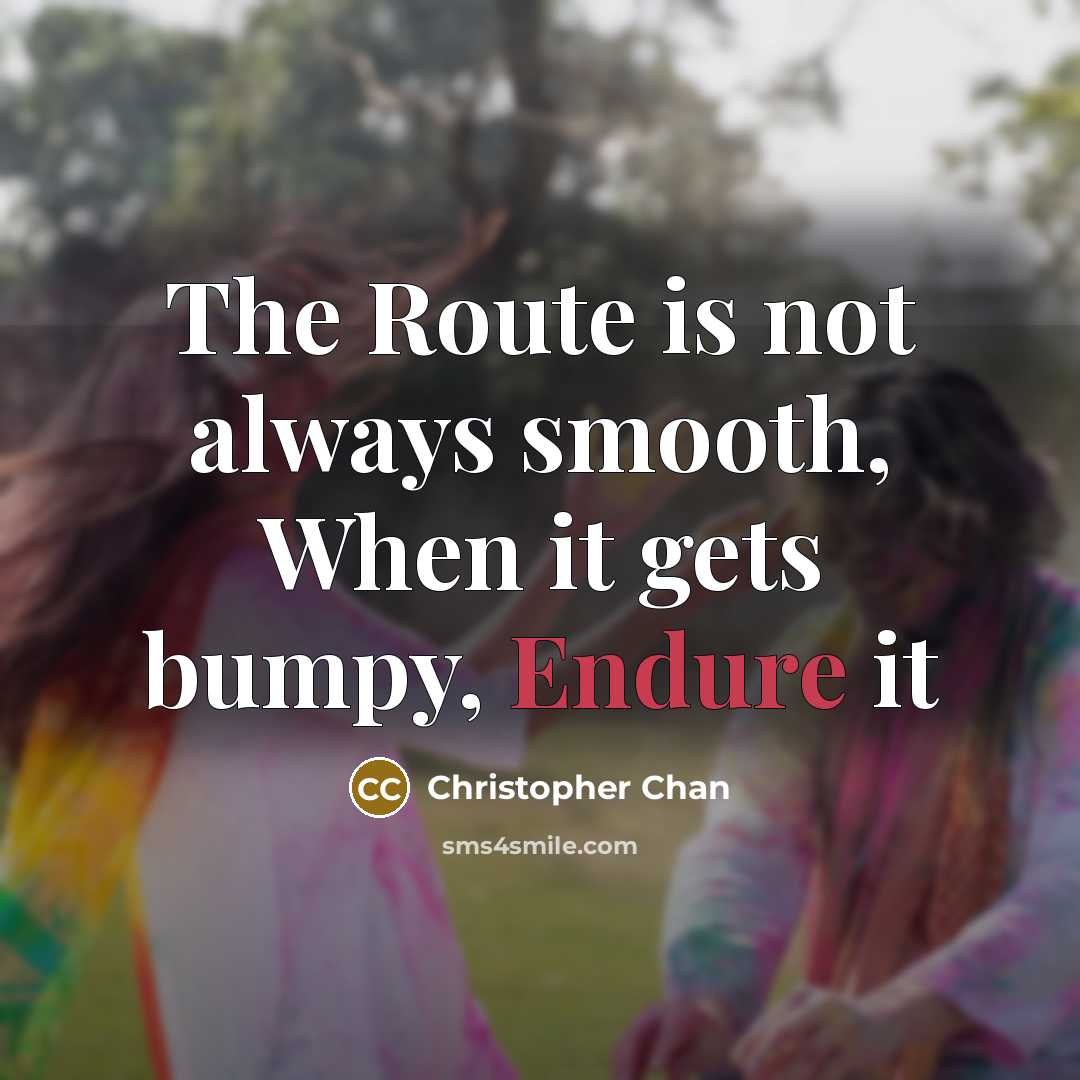 “The Route is not always smooth, When it gets bumpy, Endure it” quote by Christopher Chan