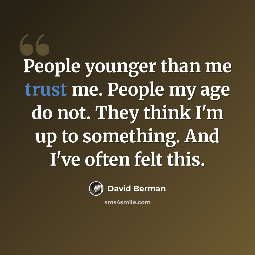 “People younger than me trust me. People my age do not. They think I'm up to something. And I've often felt this.” quote by David Berman