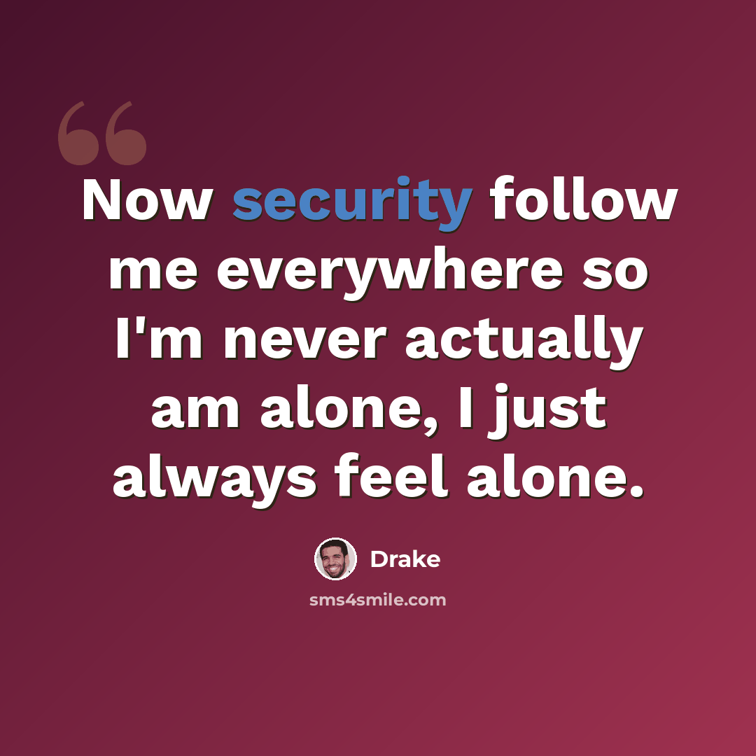 “Now security follow me everywhere so I'm never actually am alone, I just always feel alone.” quote by Drake