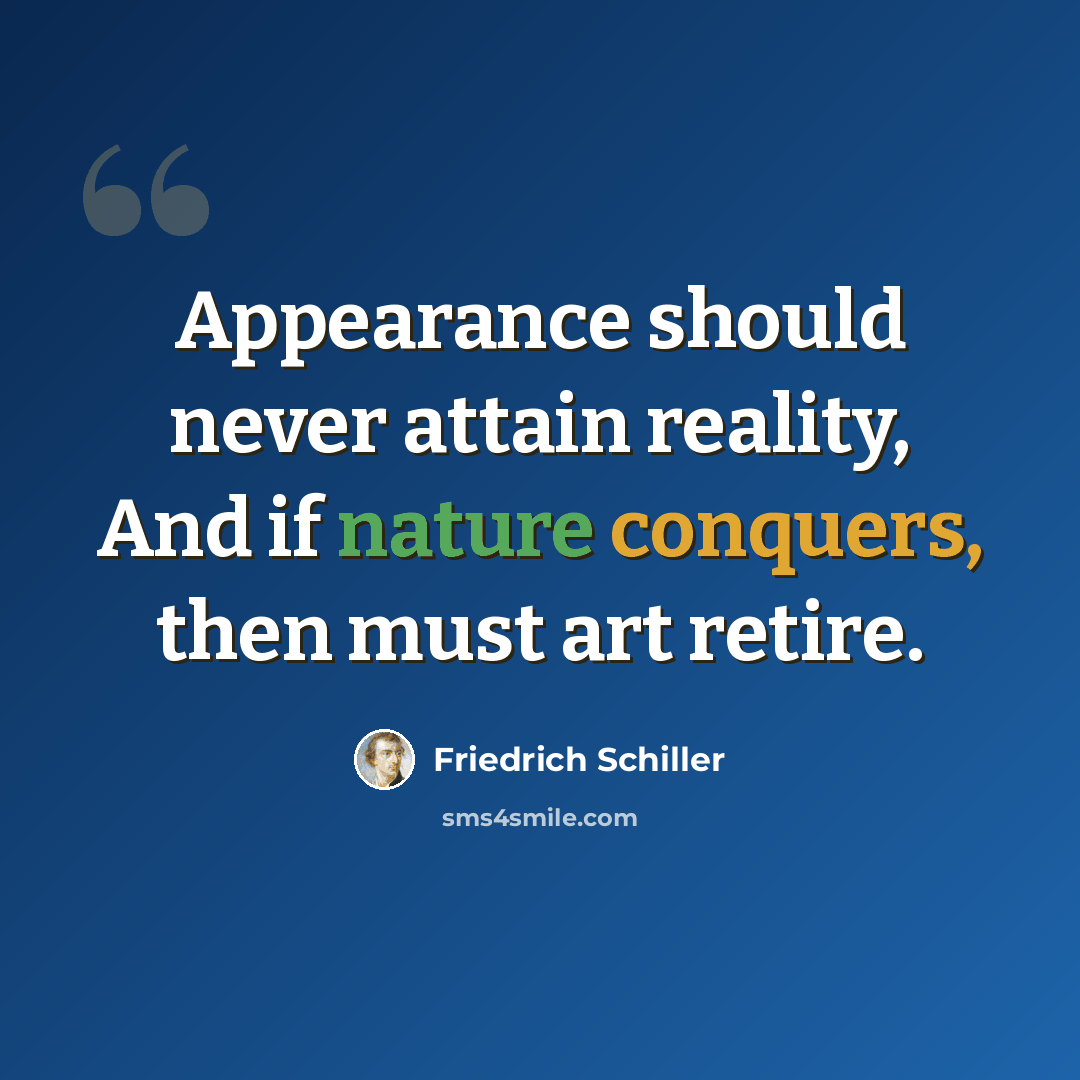 “Appearance should never attain reality, And if nature conquers, then must art retire.” quote by Friedrich Schiller