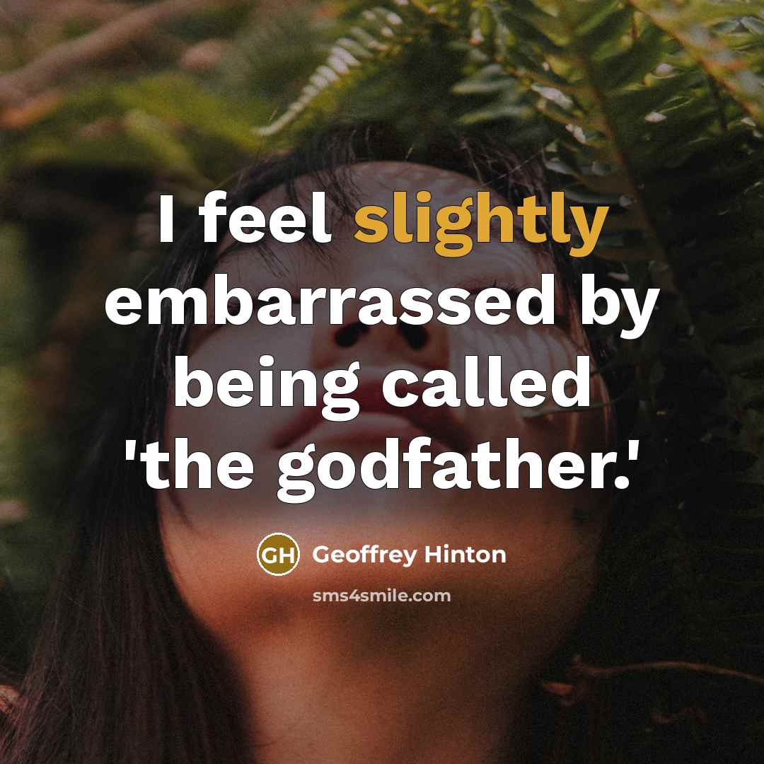 “I feel slightly embarrassed by being called 'the godfather.'” quote by Geoffrey Hinton