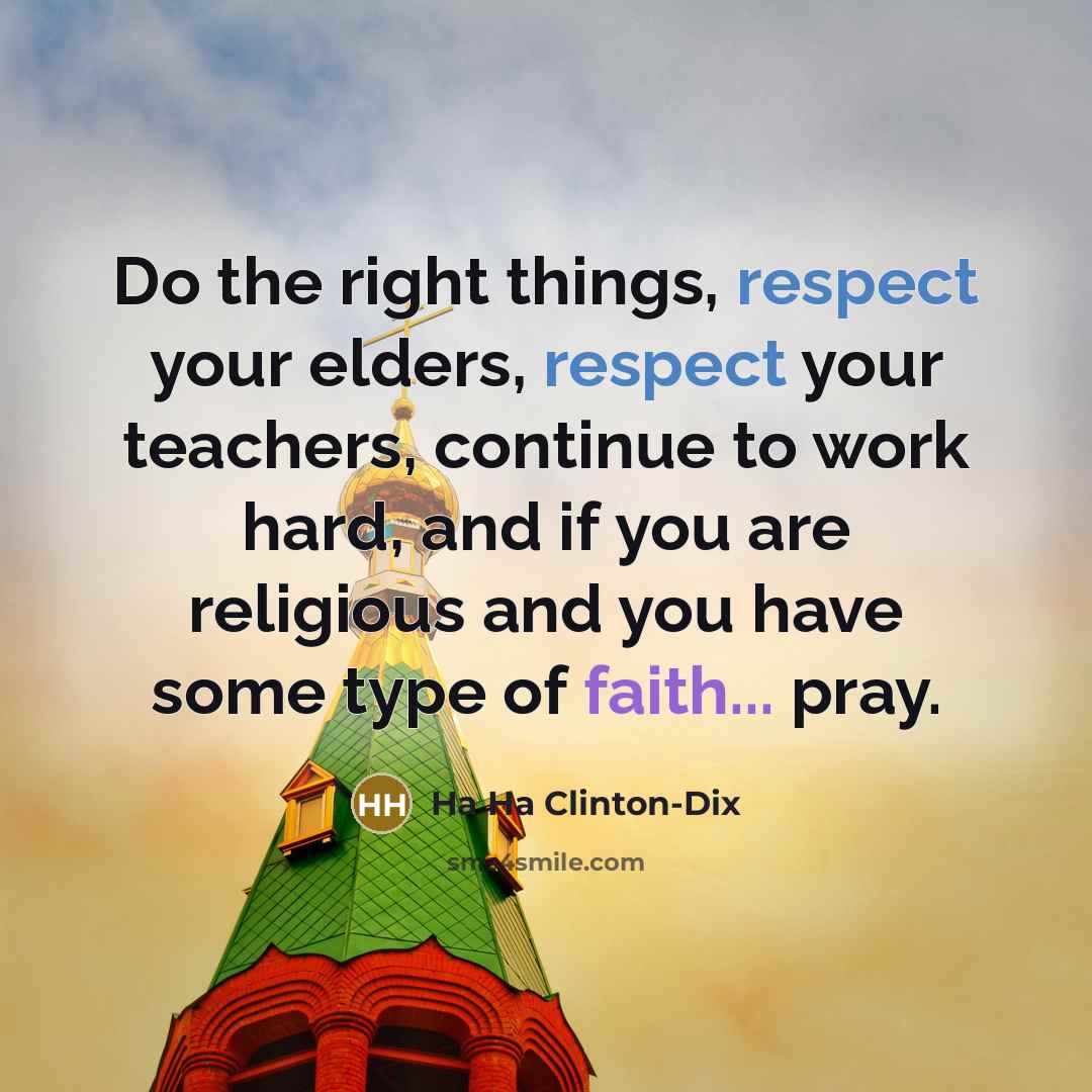 “Do the right things, respect your elders, respect your teachers, continue to work hard, and if you are religious and you have some type of faith... pray.” quote by Ha Ha Clinton-Dix