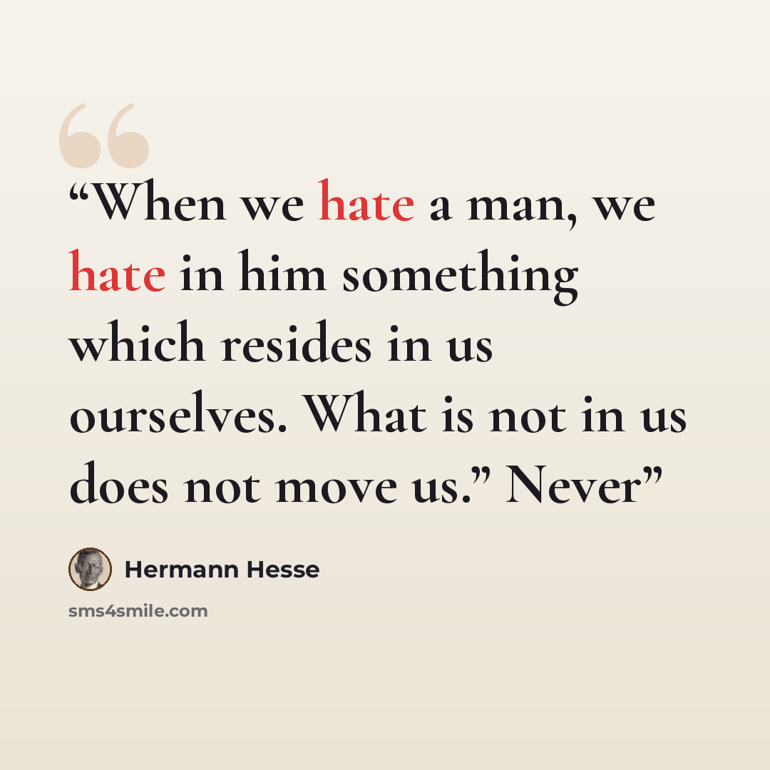 “When we hate a man, we hate in him something which resides in us ourselves. What is not in us does not move us.” Never” quote by Hermann Hesse