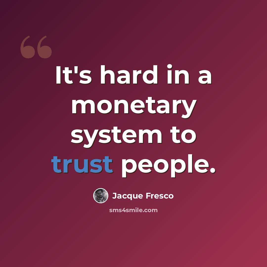 “It's hard in a monetary system to trust people.” quote by Jacque Fresco