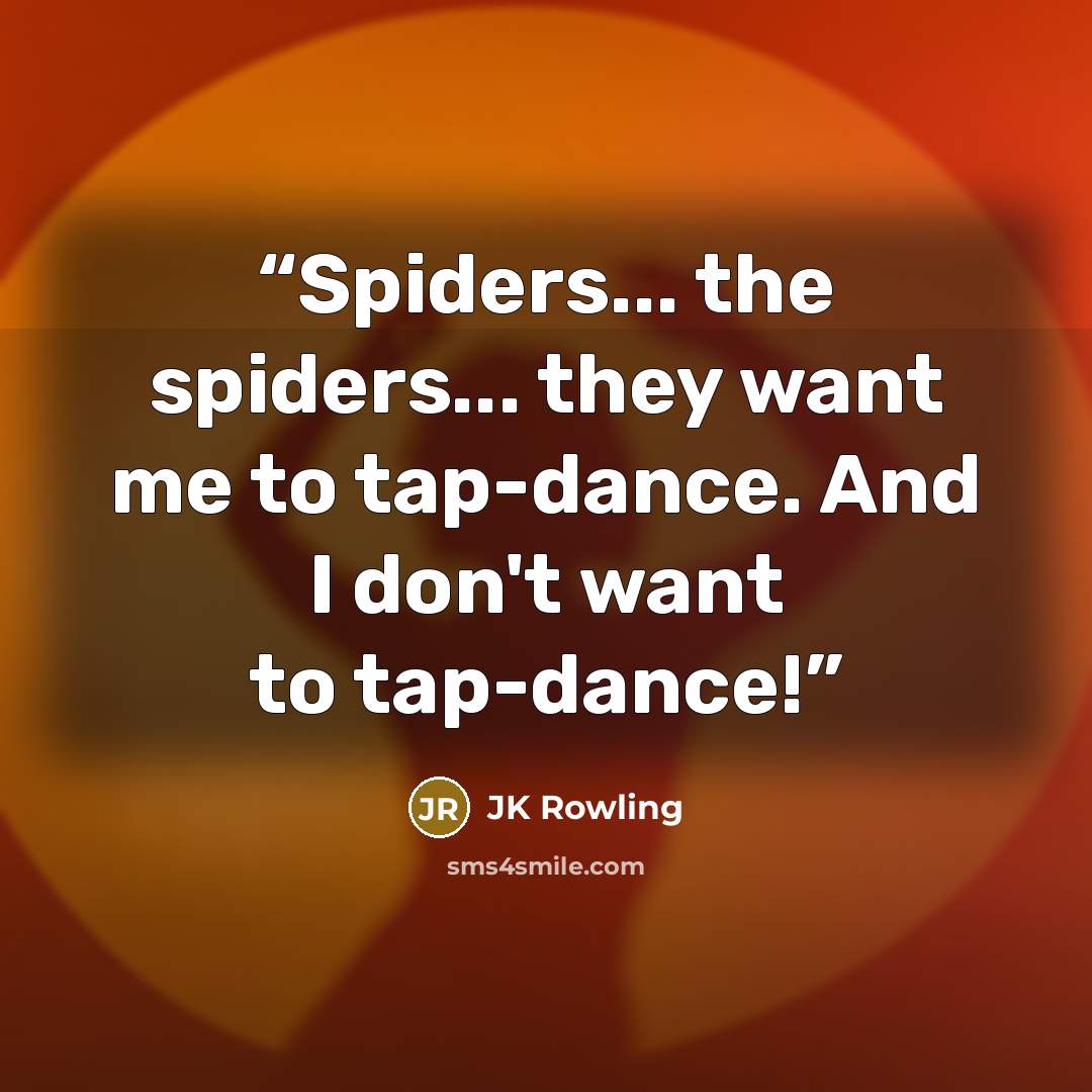 “Spiders... the spiders... they want me to tap-dance. And I don't want to tap-dance!” quote by JK Rowling