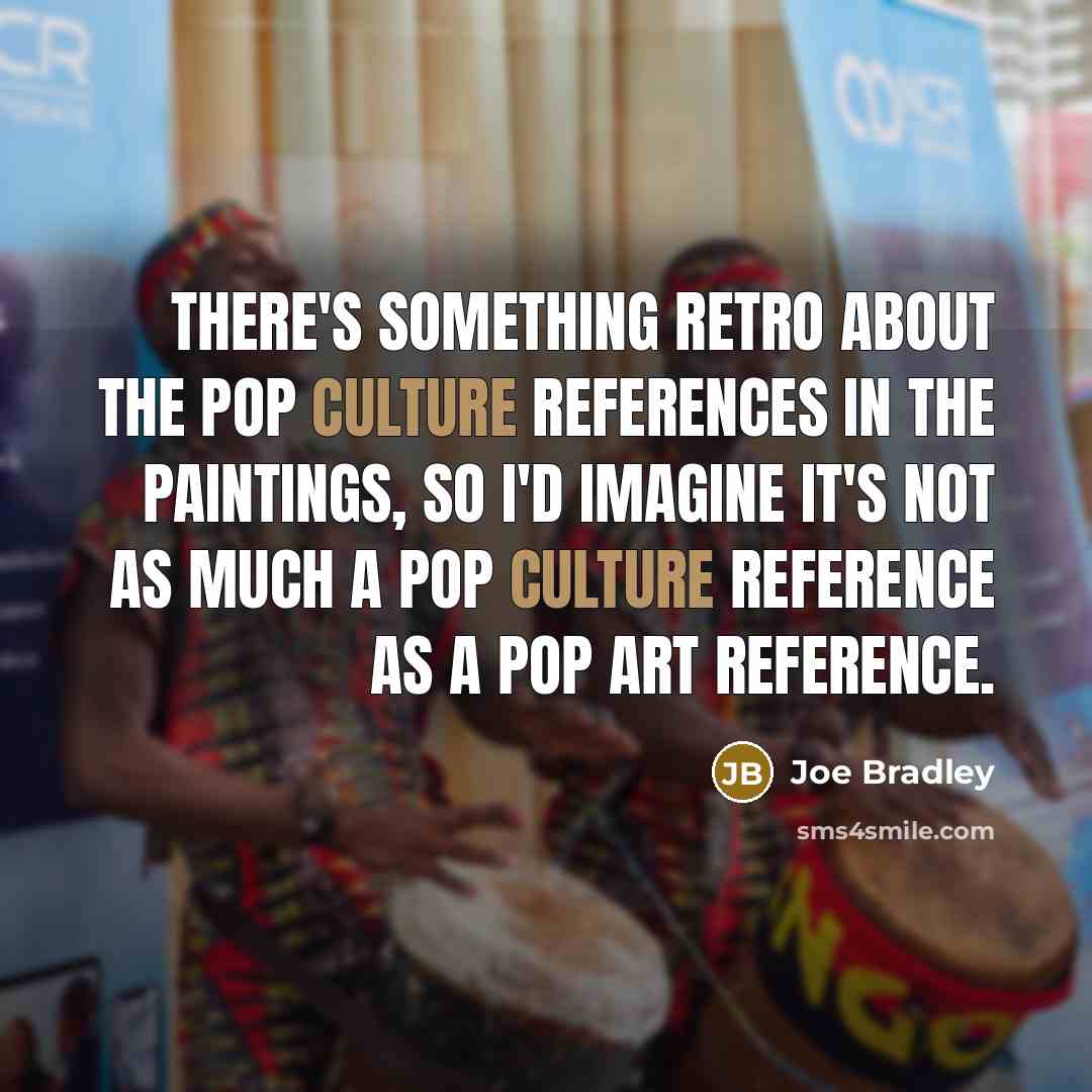 “There's something retro about the pop culture references in the paintings, so I'd imagine it's not as much a pop culture reference as a pop art reference.” quote by Joe Bradley