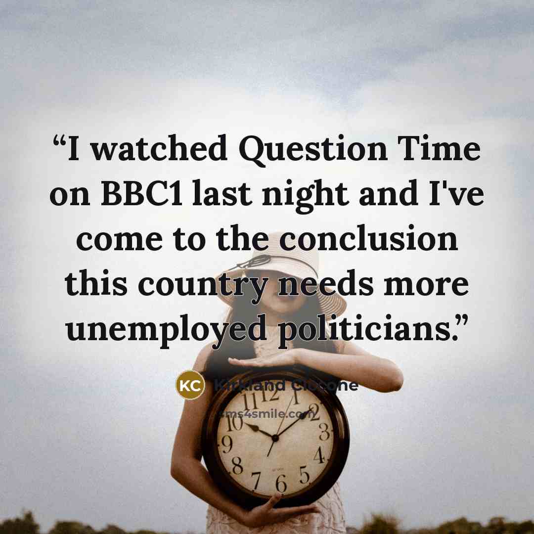 “I watched Question Time on BBC1 last night and I've come to the conclusion this country needs more unemployed politicians.” quote by Kirkland Ciccone