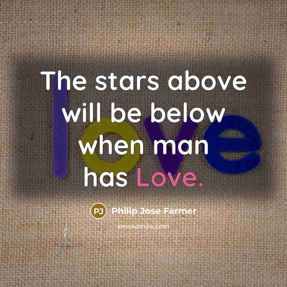 “The stars above will be below when man has Love.” quote by Philip Jose Farmer