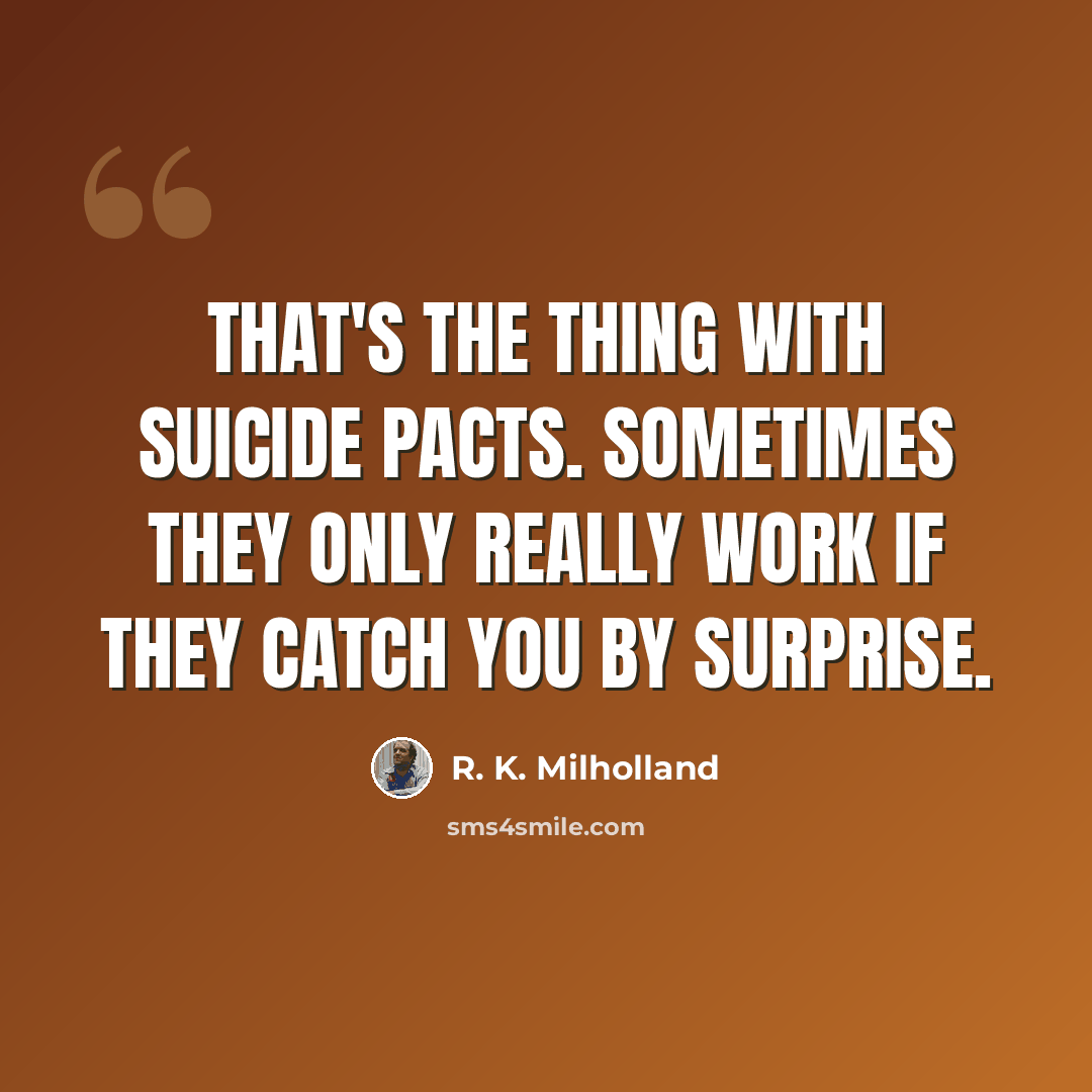“That's the thing with suicide pacts. Sometimes they only really work if they catch you by surprise.” quote by R. K. Milholland