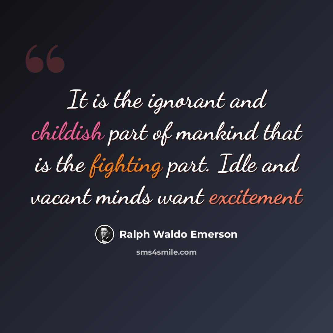 “It is the ignorant and childish part of mankind that is the fighting part. Idle and vacant minds want excitement” quote by Ralph Waldo Emerson