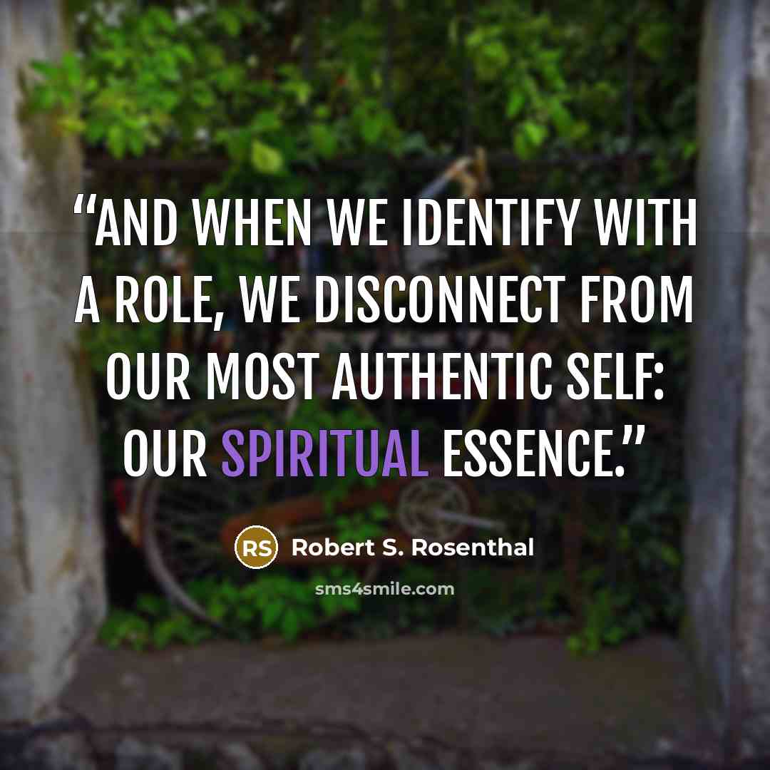 “And when we identify with a role, we disconnect from our most authentic self: our spiritual essence.” quote by Robert S. Rosenthal