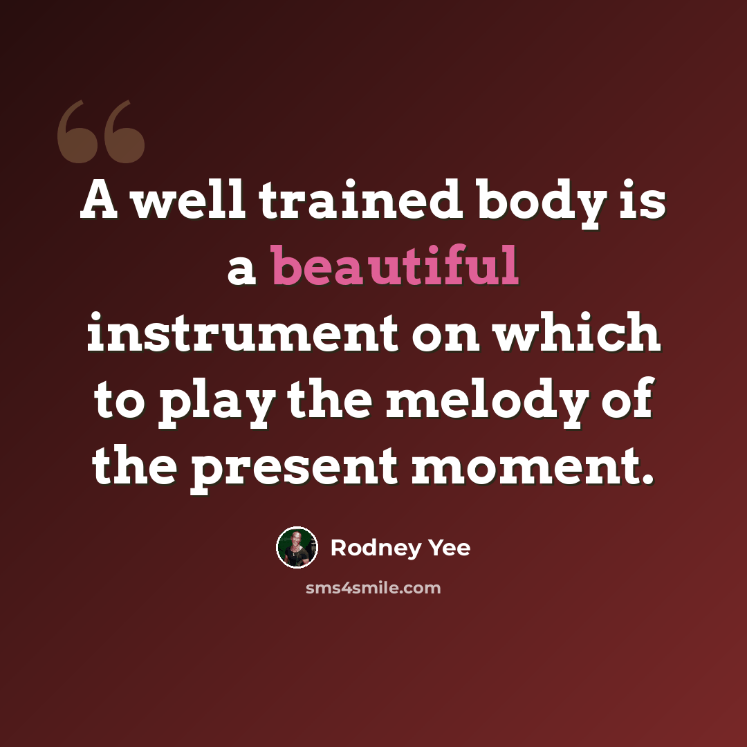 “A well trained body is a beautiful instrument on which to play the melody of the present moment.” quote by Rodney Yee