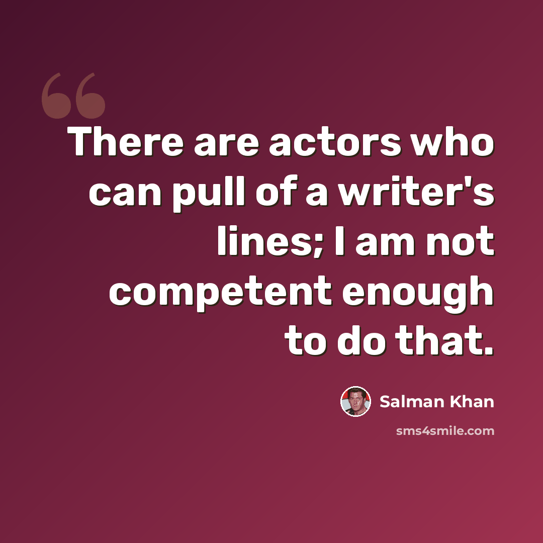 “There are actors who can pull of a writer's lines; I am not competent enough to do that.” quote by Salman Khan