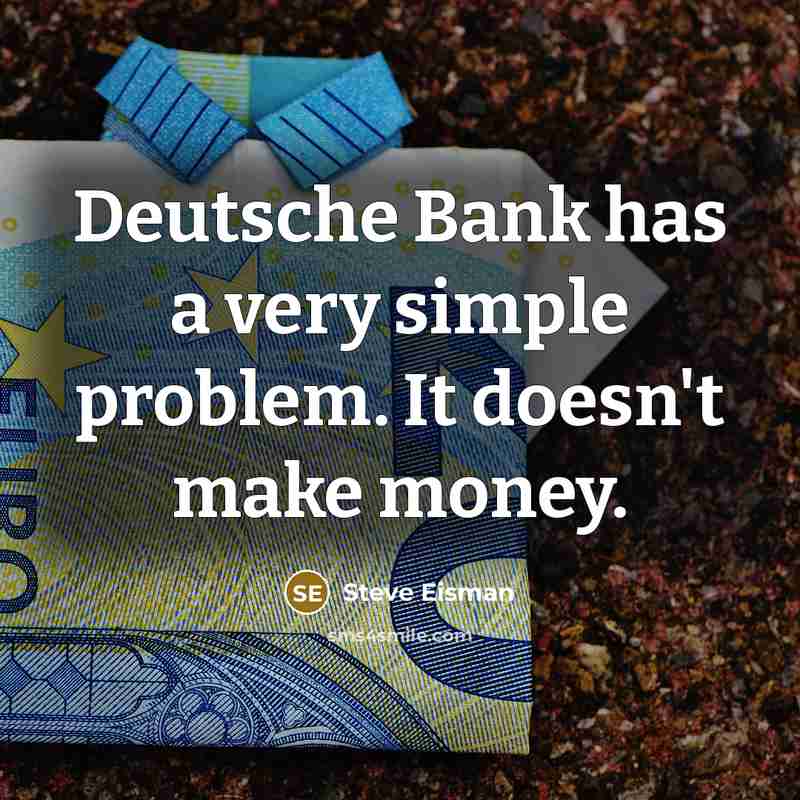 “Deutsche Bank has a very simple problem. It doesn't make money.” quote by Steve Eisman