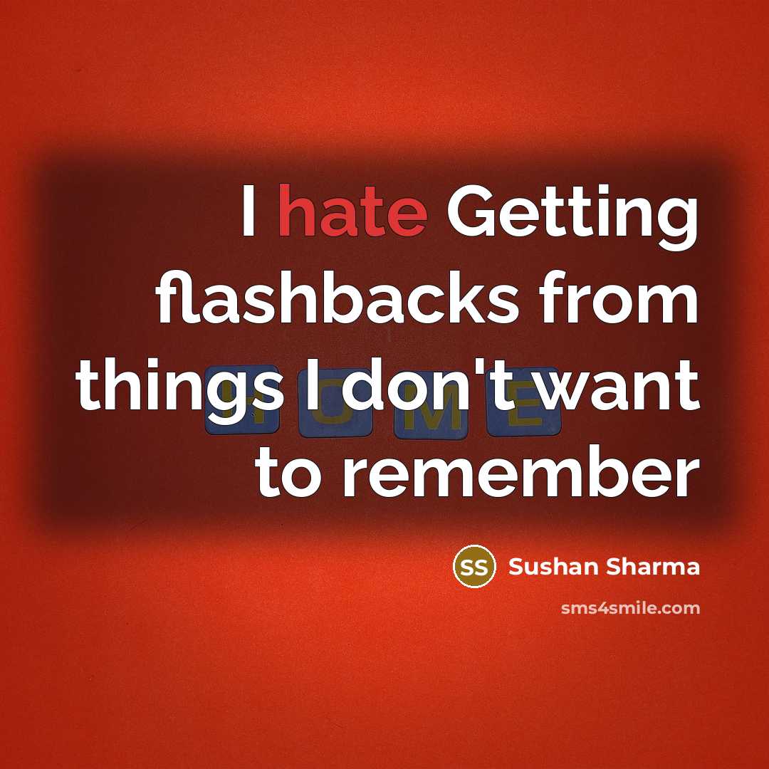 “I hate Getting flashbacks from things I don't want to remember” quote by Sushan Sharma
